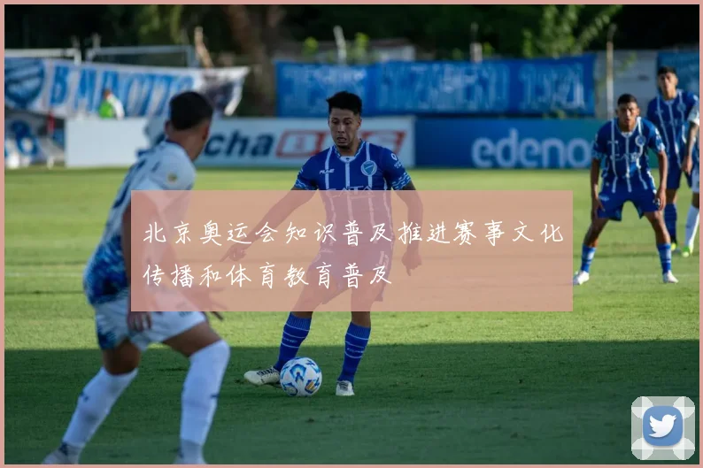 北京奥运会知识普及推进赛事文化传播和体育教育普及