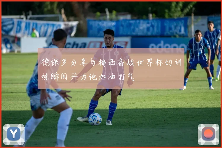 德保罗分享与梅西备战世界杯的训练瞬间并为他加油打气